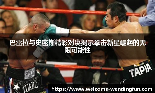 巴雷拉与史密斯精彩对决揭示拳击新星崛起的无限可能性