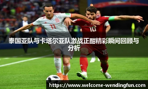 泰国亚队与卡塔尔亚队激战正酣精彩瞬间回顾与分析